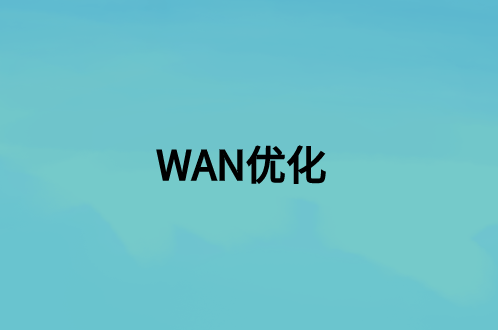 WAN優(yōu)化：這是什么，好處是什么?