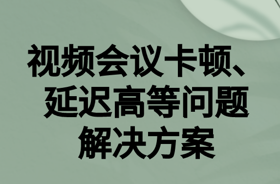 如何解決與國外視頻會議時(shí)的卡頓，延遲很高等問題?